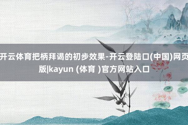 开云体育　　把柄拜谒的初步效果-开云登陆口(中国)网页版|kayun (体育 )官方网站入口