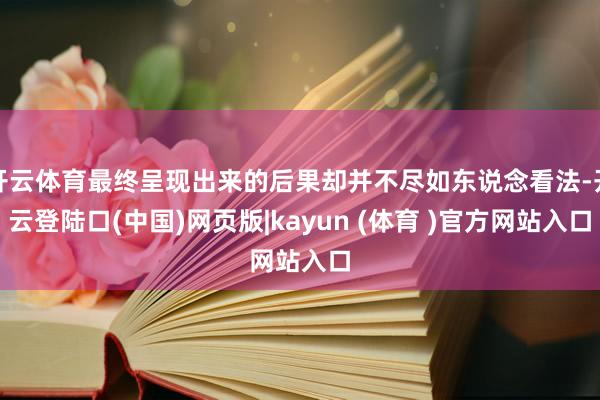 开云体育最终呈现出来的后果却并不尽如东说念看法-开云登陆口(中国)网页版|kayun (体育 )官方网站入口