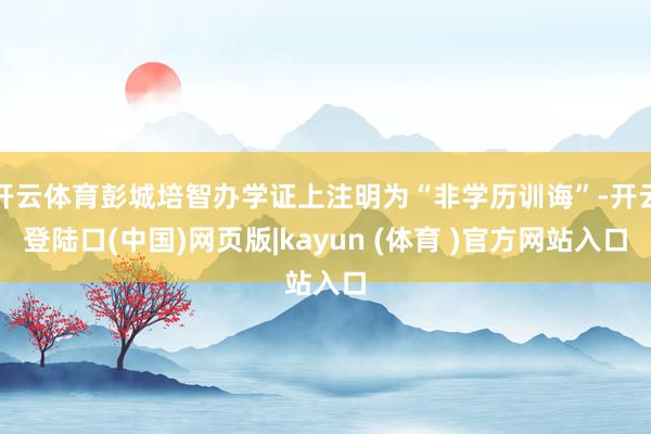 开云体育彭城培智办学证上注明为“非学历训诲”-开云登陆口(中国)网页版|kayun (体育 )官方网站入口