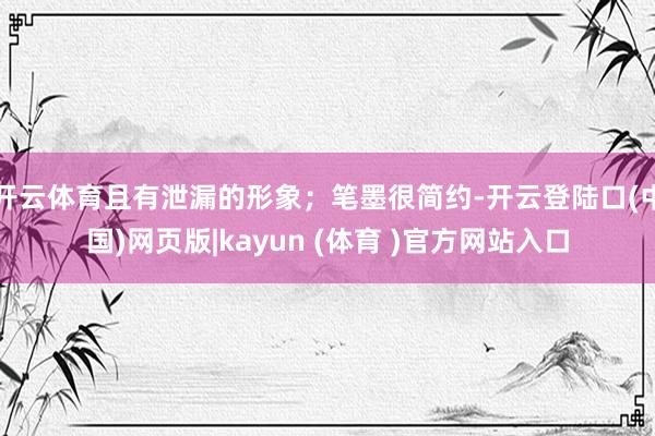 开云体育且有泄漏的形象；笔墨很简约-开云登陆口(中国)网页版|kayun (体育 )官方网站入口