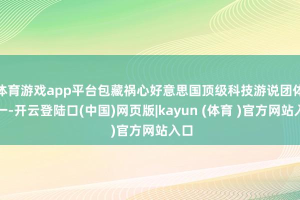 体育游戏app平台包藏祸心好意思国顶级科技游说团体之一-开云登陆口(中国)网页版|kayun (体育 )官方网站入口