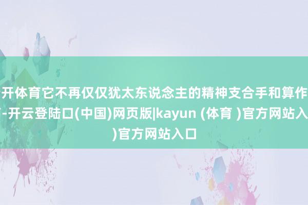 云开体育它不再仅仅犹太东说念主的精神支合手和算作指南-开云登陆口(中国)网页版|kayun (体育 )官方网站入口