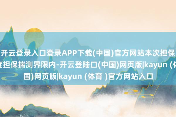 开云登录入口登录APP下载(中国)官方网站本次担保属于公司2025年度担保揣测界限内-开云登陆口(中国)网页版|kayun (体育 )官方网站入口