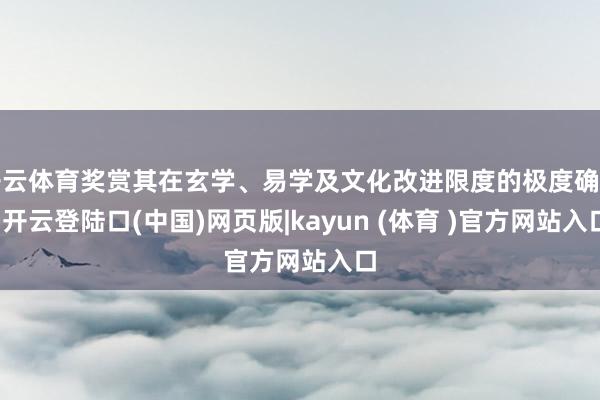 开云体育奖赏其在玄学、易学及文化改进限度的极度确立-开云登陆口(中国)网页版|kayun (体育 )官方网站入口