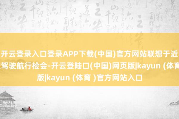 开云登录入口登录APP下载(中国)官方网站联想于近期开展有东谈主驾驶航行检会-开云登陆口(中国)网页版|kayun (体育 )官方网站入口