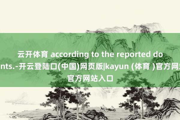 云开体育 according to the reported documents.-开云登陆口(中国)网页版|kayun (体育 )官方网站入口