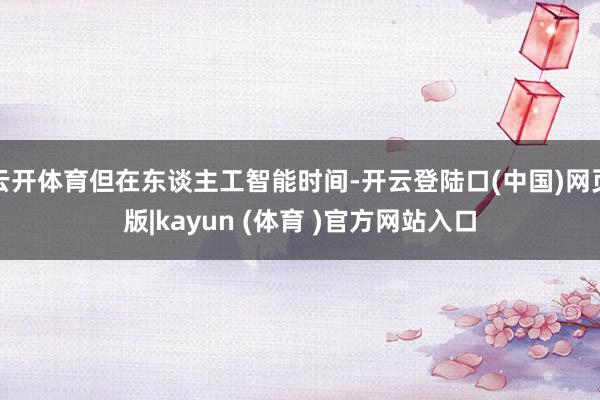 云开体育但在东谈主工智能时间-开云登陆口(中国)网页版|kayun (体育 )官方网站入口