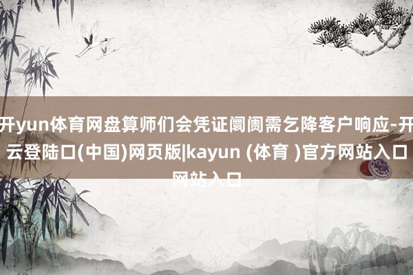 开yun体育网盘算师们会凭证阛阓需乞降客户响应-开云登陆口(中国)网页版|kayun (体育 )官方网站入口