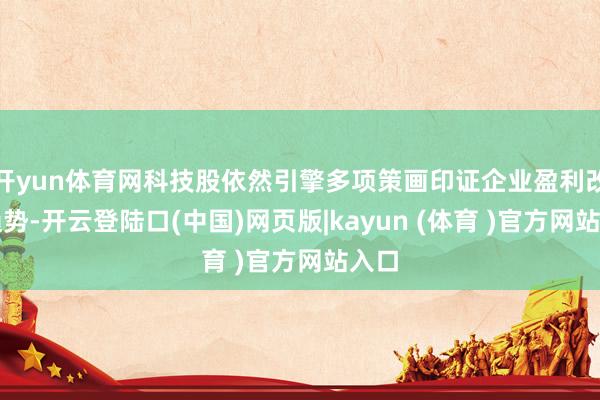 开yun体育网科技股依然引擎多项策画印证企业盈利改善趋势-开云登陆口(中国)网页版|kayun (体育 )官方网站入口