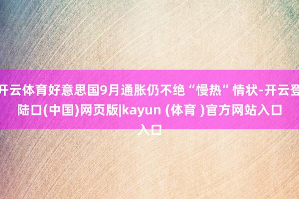 开云体育好意思国9月通胀仍不绝“慢热”情状-开云登陆口(中国)网页版|kayun (体育 )官方网站入口