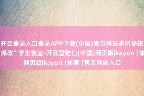 开云登录入口登录APP下载(中国)官方网站多所高校下场购买存量房“爆改”学生寝室-开云登陆口(中国)网页版|kayun (体育 )官方网站入口