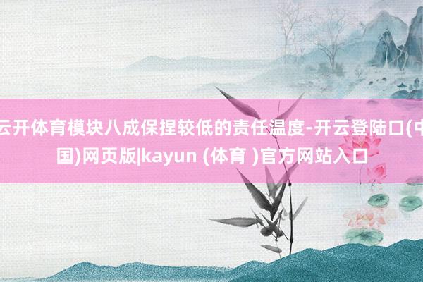 云开体育模块八成保捏较低的责任温度-开云登陆口(中国)网页版|kayun (体育 )官方网站入口