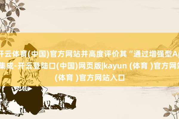 开云体育(中国)官方网站并高度评价其“通过增强型AppSec集成-开云登陆口(中国)网页版|kayun (体育 )官方网站入口