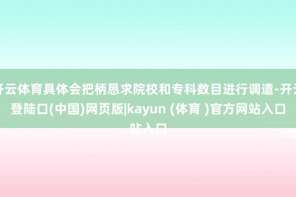 开云体育具体会把柄恳求院校和专科数目进行调遣-开云登陆口(中国)网页版|kayun (体育 )官方网站入口