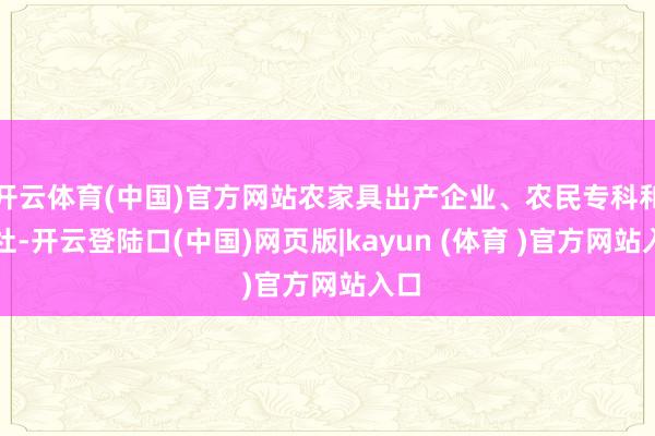 开云体育(中国)官方网站农家具出产企业、农民专科和解社-开云登陆口(中国)网页版|kayun (体育 )官方网站入口